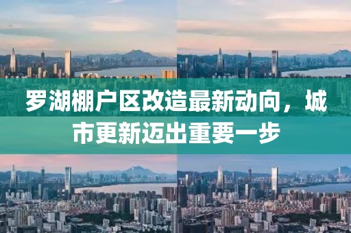 羅湖棚戶區(qū)改造最新動向，城市更新邁出重要一步