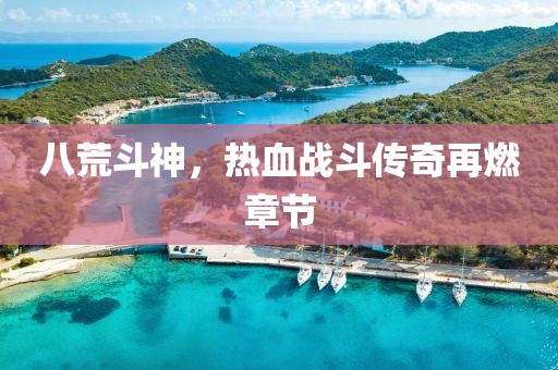 八荒斗神，熱血戰(zhàn)斗傳奇再燃章節(jié)