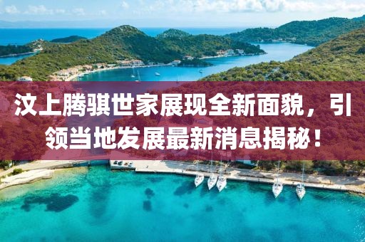 汶上騰騏世家展現(xiàn)全新面貌，引領(lǐng)當(dāng)?shù)匕l(fā)展最新消息揭秘！