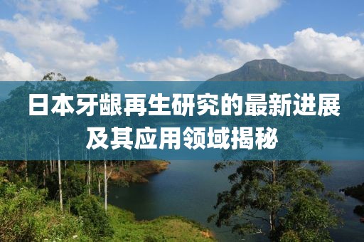 日本牙齦再生研究的最新進(jìn)展及其應(yīng)用領(lǐng)域揭秘
