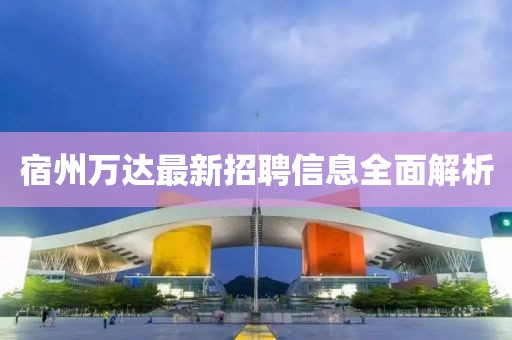 宿州萬達(dá)最新招聘信息全面解析
