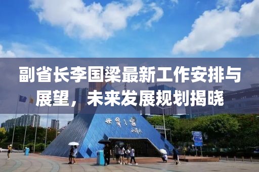 副省長(zhǎng)李國(guó)梁最新工作安排與展望，未來(lái)發(fā)展規(guī)劃揭曉