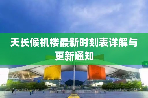 天長(zhǎng)候機(jī)樓最新時(shí)刻表詳解與更新通知