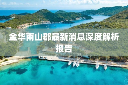 金華南山郡最新消息深度解析報告
