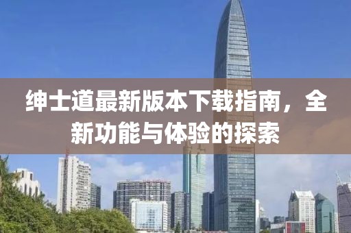 紳士道最新版本下載指南，全新功能與體驗(yàn)的探索
