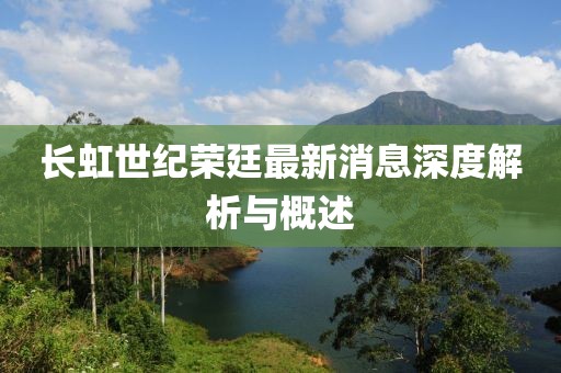 長虹世紀(jì)榮廷最新消息深度解析與概述