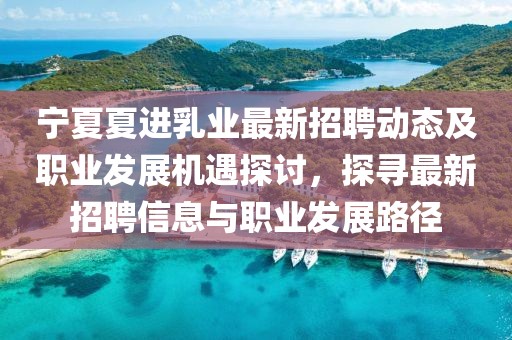寧夏夏進(jìn)乳業(yè)最新招聘動態(tài)及職業(yè)發(fā)展機(jī)遇探討，探尋最新招聘信息與職業(yè)發(fā)展路徑