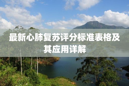 最新心肺復(fù)蘇評分標(biāo)準(zhǔn)表格及其應(yīng)用詳解