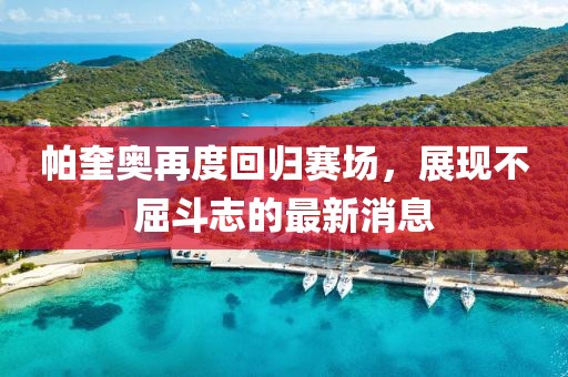 帕奎奧再度回歸賽場，展現(xiàn)不屈斗志的最新消息
