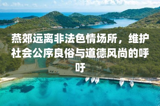 燕郊遠(yuǎn)離非法色情場(chǎng)所，維護(hù)社會(huì)公序良俗與道德風(fēng)尚的呼吁