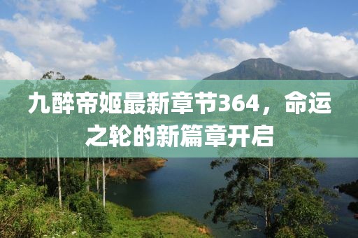 九醉帝姬最新章節(jié)364，命運(yùn)之輪的新篇章開啟