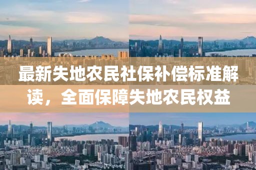 最新失地農(nóng)民社保補償標準解讀，全面保障失地農(nóng)民權(quán)益