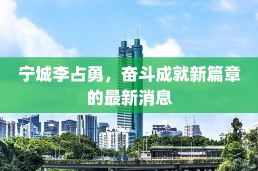 寧城李占勇，奮斗成就新篇章的最新消息