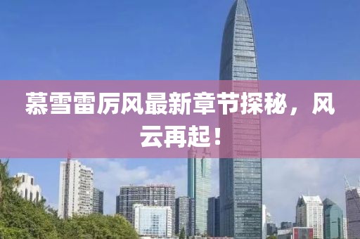 慕雪雷厲風(fēng)最新章節(jié)探秘，風(fēng)云再起！
