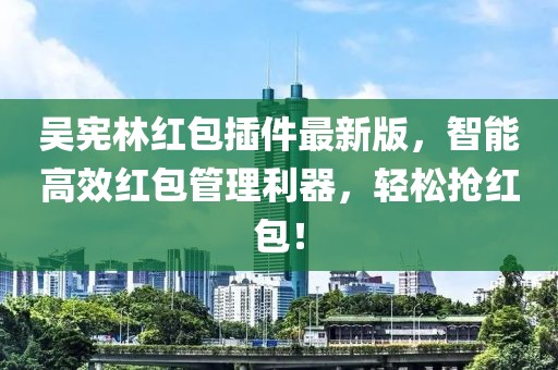 吳憲林紅包插件最新版，智能高效紅包管理利器，輕松搶紅包！