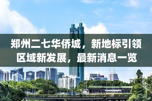 鄭州二七華僑城，新地標(biāo)引領(lǐng)區(qū)域新發(fā)展，最新消息一覽