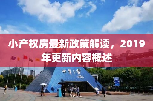 小產(chǎn)權(quán)房最新政策解讀，2019年更新內(nèi)容概述
