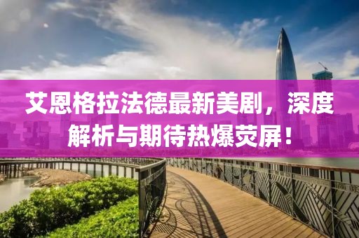艾恩格拉法德最新美劇，深度解析與期待熱爆熒屏！