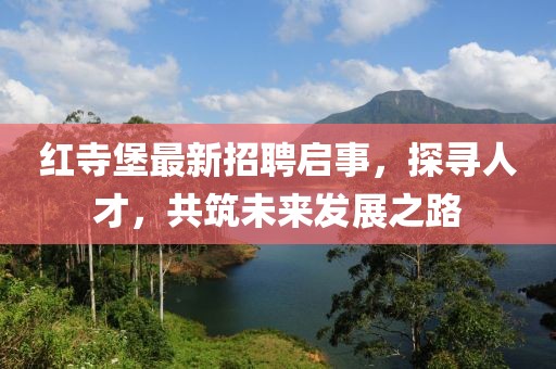 紅寺堡最新招聘啟事，探尋人才，共筑未來發(fā)展之路