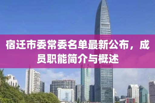 宿遷市委常委名單最新公布，成員職能簡(jiǎn)介與概述