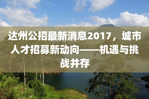 達(dá)州公招最新消息2017，城市人才招募新動(dòng)向——機(jī)遇與挑戰(zhàn)并存