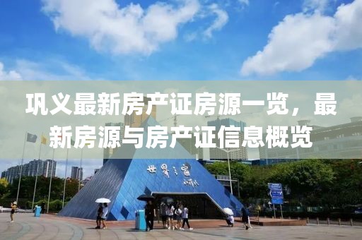 鞏義最新房產(chǎn)證房源一覽，最新房源與房產(chǎn)證信息概覽