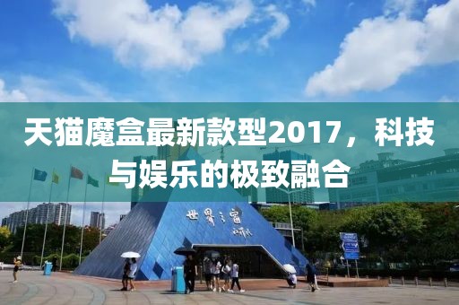 天貓魔盒最新款型2017，科技與娛樂的極致融合