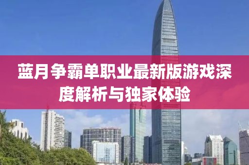 藍(lán)月爭霸單職業(yè)最新版游戲深度解析與獨(dú)家體驗(yàn)