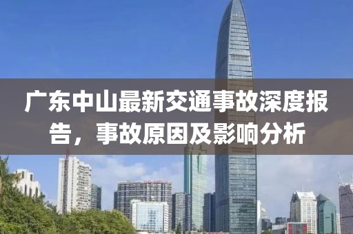 廣東中山最新交通事故深度報(bào)告，事故原因及影響分析
