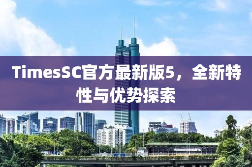 TimesSC官方最新版5，全新特性與優(yōu)勢(shì)探索
