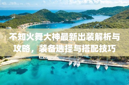 不知火舞大神最新出裝解析與攻略，裝備選擇與搭配技巧