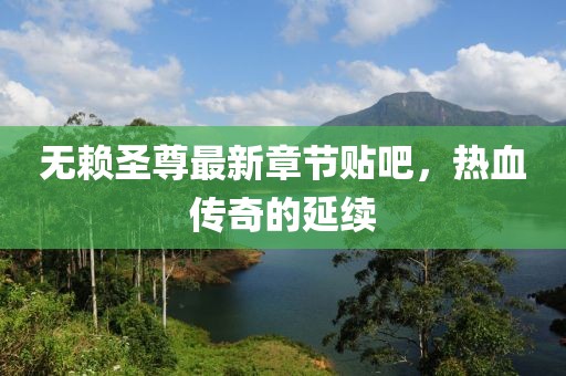 無(wú)賴(lài)圣尊最新章節(jié)貼吧，熱血傳奇的延續(xù)