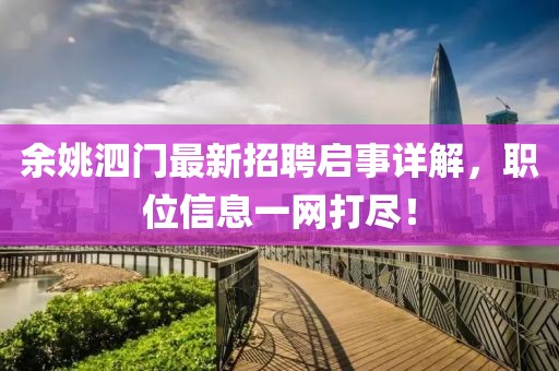 余姚泗門最新招聘啟事詳解，職位信息一網(wǎng)打盡！