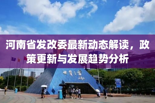 河南省發(fā)改委最新動(dòng)態(tài)解讀，政策更新與發(fā)展趨勢(shì)分析