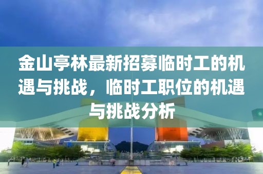 金山亭林最新招募臨時工的機遇與挑戰(zhàn)，臨時工職位的機遇與挑戰(zhàn)分析
