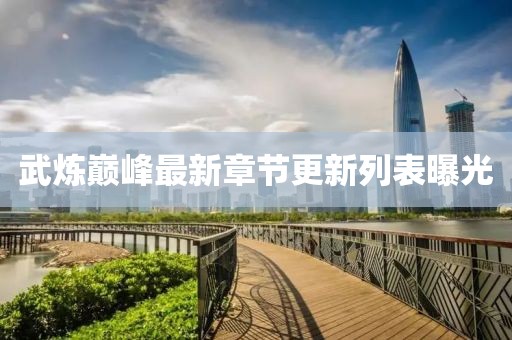 武煉巔峰最新章節(jié)更新列表曝光