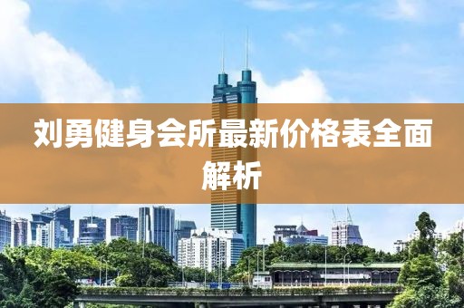 劉勇健身會(huì)所最新價(jià)格表全面解析
