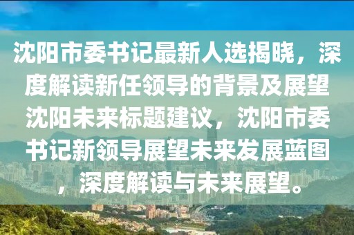 沈陽市委書記最新人選揭曉，深度解讀新任領(lǐng)導(dǎo)的背景及展望沈陽未來標(biāo)題建議，沈陽市委書記新領(lǐng)導(dǎo)展望未來發(fā)展藍(lán)圖，深度解讀與未來展望。