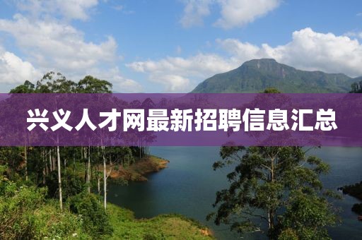 興義人才網(wǎng)最新招聘信息匯總