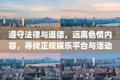 遵守法律與道德，遠(yuǎn)離色情內(nèi)容，尋找正規(guī)娛樂(lè)平臺(tái)與活動(dòng)