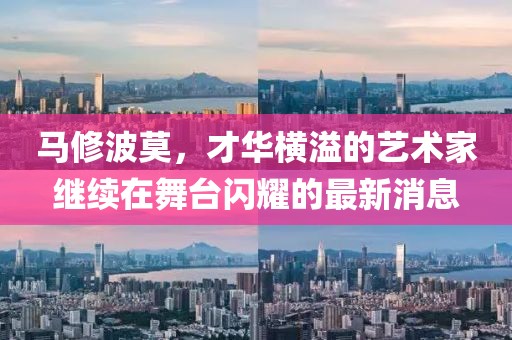 馬修波莫，才華橫溢的藝術(shù)家繼續(xù)在舞臺閃耀的最新消息