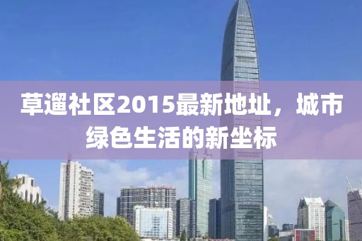 草遛社區(qū)2015最新地址，城市綠色生活的新坐標(biāo)