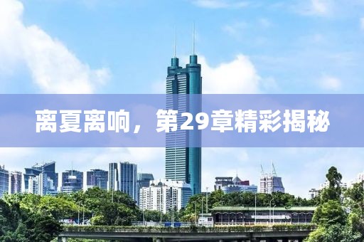 離夏離響，第29章精彩揭秘