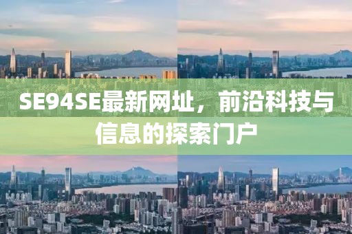 SE94SE最新網(wǎng)址，前沿科技與信息的探索門戶