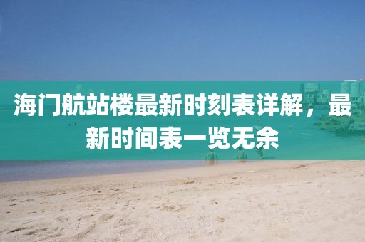 海門航站樓最新時刻表詳解，最新時間表一覽無余
