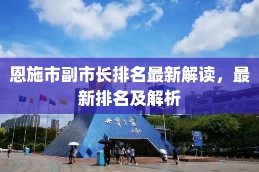恩施市副市長排名最新解讀，最新排名及解析