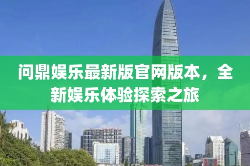 問鼎娛樂最新版官網(wǎng)版本，全新娛樂體驗(yàn)探索之旅
