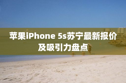 蘋(píng)果iPhone 5s蘇寧最新報(bào)價(jià)及吸引力盤(pán)點(diǎn)