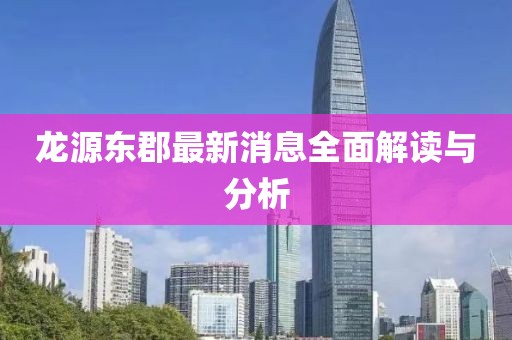 龍?jiān)礀|郡最新消息全面解讀與分析