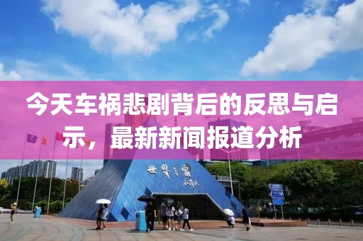 今天車禍悲劇背后的反思與啟示，最新新聞報道分析